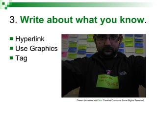 3.  Write about what you know . <ul><li>Hyperlink </li></ul><ul><li>Use Graphics </li></ul><ul><li>Tag </li></ul>Drewm Acc...