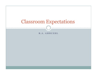 Classroom Expectations

       R.A. AMBUEHL
 
