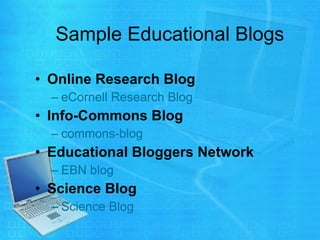 Sample Educational Blogs Online Research Blog eCornell  Research Blog  Info-Commons Blog commons-blog Educational Bloggers Network EBN blog Science Blog   Science Blog 