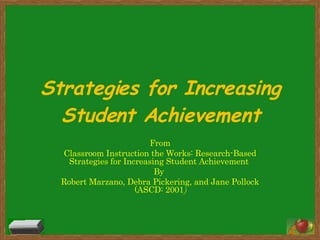 Strategies for Increasing Student Achievement From Classroom Instruction the Works: Research-Based Strategies for Increasing Student Achievement  By  Robert Marzano, Debra Pickering, and Jane Pollock (ASCD: 2001 ) 