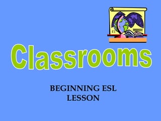 Classrooms BEGINNING ESL LESSON 