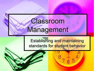 Classroom Management Establishing and maintaining standards for student behavior 