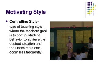 Motivating Style Controlling Style- type of teaching style where the teachers goal is to control student behavior to achieve the desired situation and the undesirable one occur less frequently. 