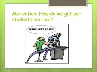 Motivation: How do we get our
students excited?
 