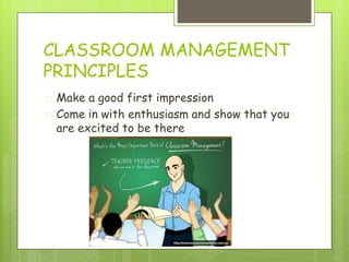CLASSROOM MANAGEMENT
PRINCIPLES
� Make a good first impression
� Come in with enthusiasm and show that you
are excited to be there
 