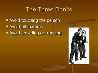 The Three Don’ts Avoid touching the person Avoid ultimatums Avoid crowding or trapping 