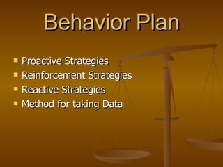 Behavior Plan Proactive Strategies Reinforcement Strategies Reactive Strategies Method for taking Data 