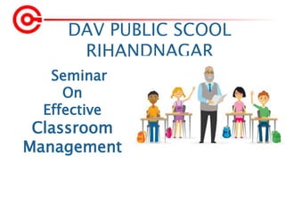 DAV PUBLIC SCOOL
RIHANDNAGAR
Seminar
On
Effective
Classroom
Management
 