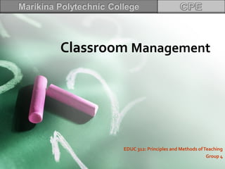 Classroom Management
EDUC 312: Principles and Methods ofTeaching
Group 4
 