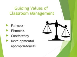 Guiding Values of
Classroom Management
 Fairness
 Firmness
 Consistency
 Developmental
appropriateness
 