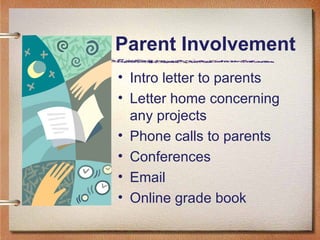 Parent Involvement Intro letter to parents Letter home concerning any projects Phone calls to parents  Conferences  Email Online grade book  