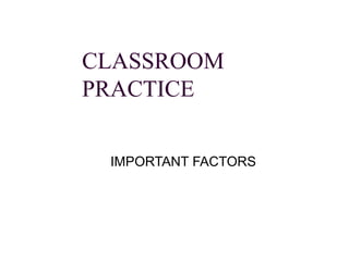 CLASSROOM PRACTICE IMPORTANT FACTORS 