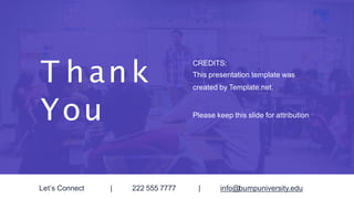 T hank
You
CREDITS:
This presentation template was
created by Template.net.
Please keep this slide for attribution
Let’s Connect | 222 555 7777 | info@bumpuniversity.edu
 