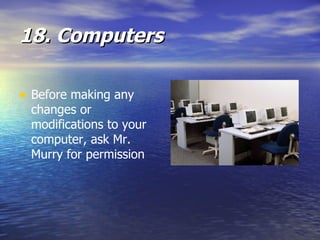18. Computers Before making any changes or modifications to your computer, ask Mr. Murry for permission 