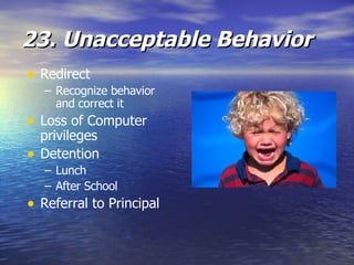 23. Unacceptable Behavior Redirect Recognize behavior and correct it Loss of Computer privileges Detention Lunch After School Referral to Principal 