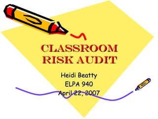 Classroom Risk Audit Heidi Beatty ELPA 940 April 22, 2007 