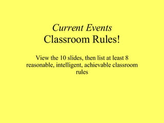 Current Events Classroom Rules! View the 10 slides, then list at least 8 reasonable, intelligent, achievable classroom rules 