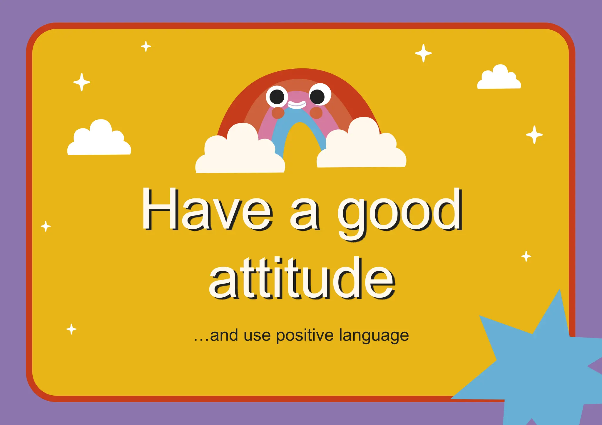 Have a good
attitude
…and use positive language
