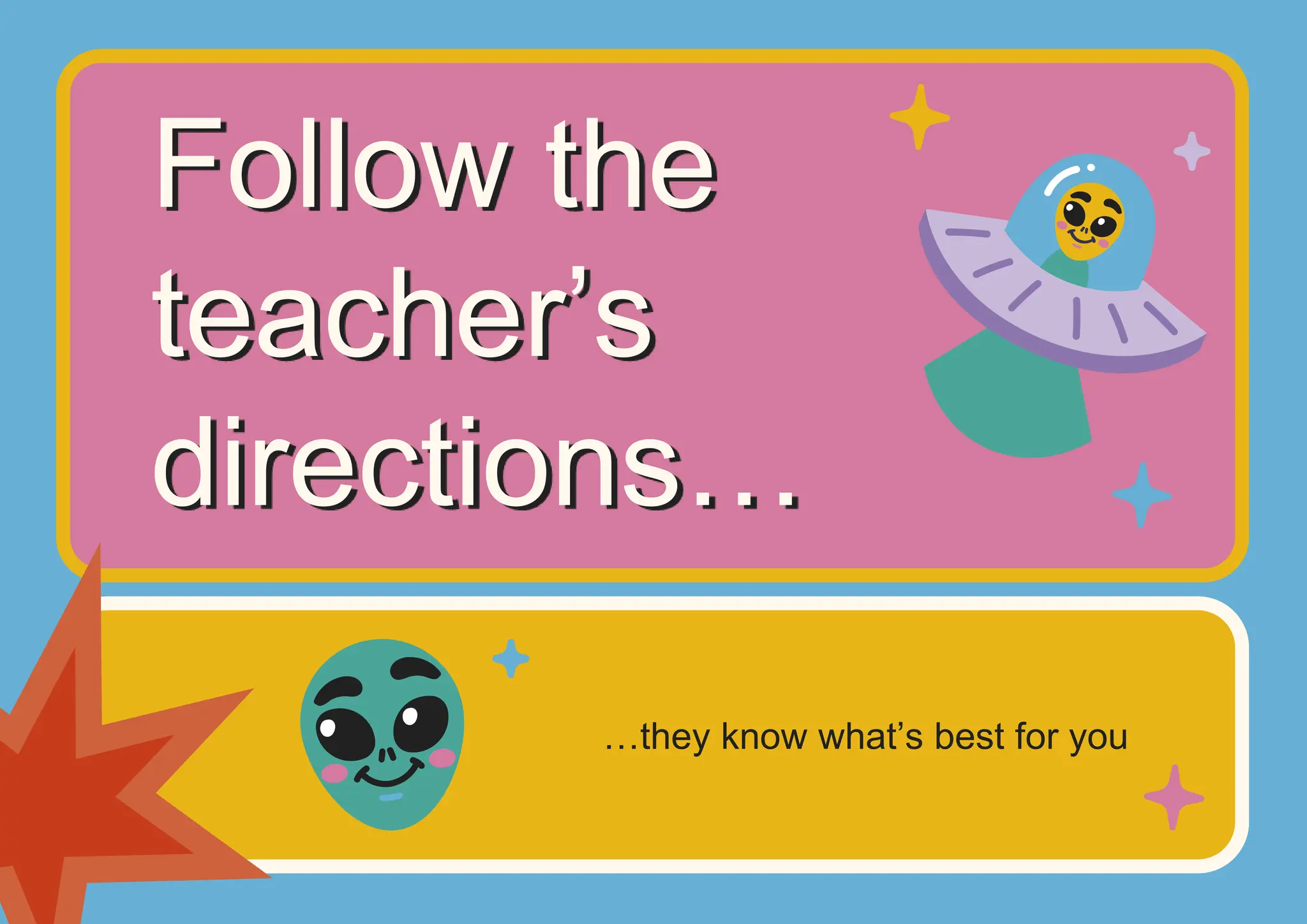 …they know what’s best for you
Follow the
teacher’s
directions…