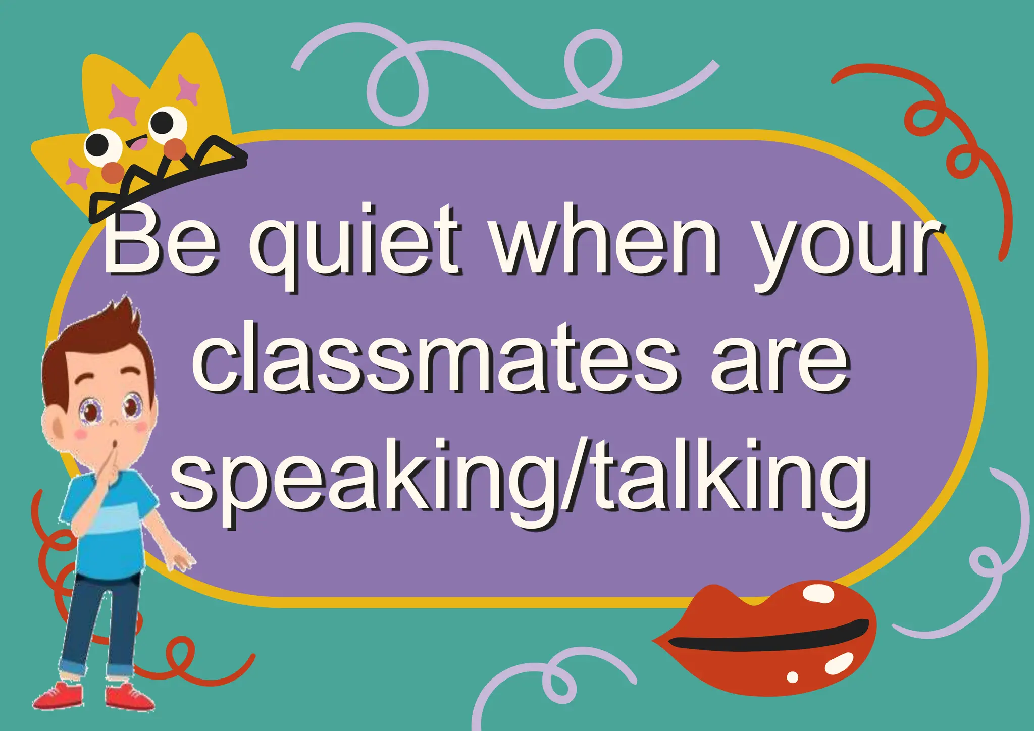Be quiet when your
classmates are
speaking/talking