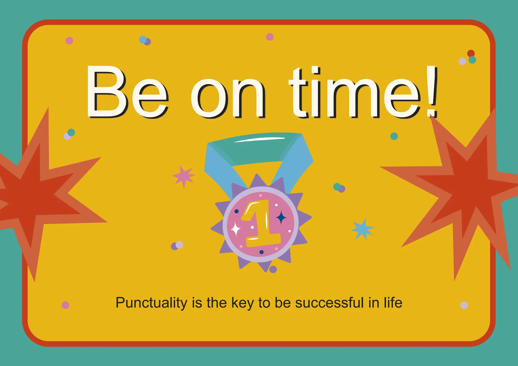 Be on time!
Punctuality is the key to be successful in life