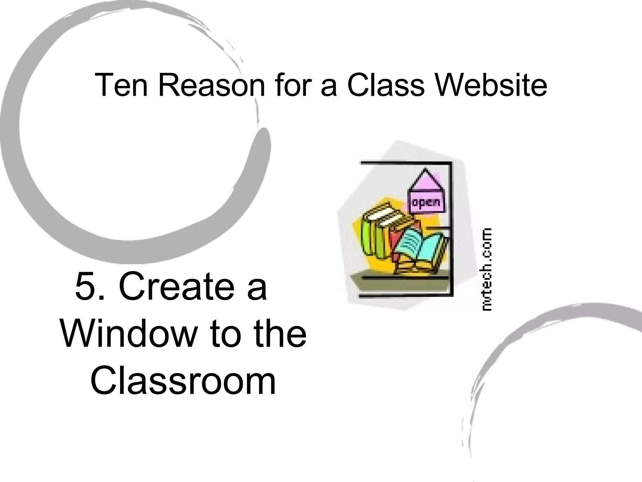 Ten Reason for a Class Website 5. Create a Window to the Classroom