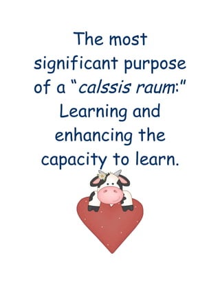 The most
significant purpose
of a “calssis raum:”
    Learning and
   enhancing the
 capacity to learn.
 
