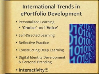 International Trends in ePortfolio DevelopmentPersonalized Learning‘Choice’ and ‘Voice’Self-Directed LearningReflective PracticeConstructing Deep LearningDigital Identity Development & Personal BrandingInteractivity!!!