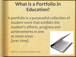 What is a Portfolio in Education?<br />A portfolio is a purposeful collection of student work that exhibits the student&ap...