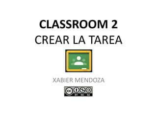 CLASSROOM 2
CREAR LA TAREA
XABIER MENDOZA
 