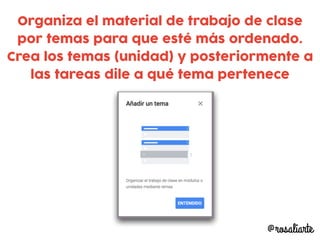 @rosaliarte
Organiza el material de trabajo de clase
por temas para que esté más ordenado.
Crea los temas (unidad) y posteriormente a
las tareas dile a qué tema pertenece
 