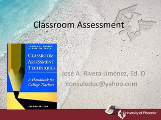 Classroom Assessment José A. Rivera-Jiménez, Ed. D [email_address] 