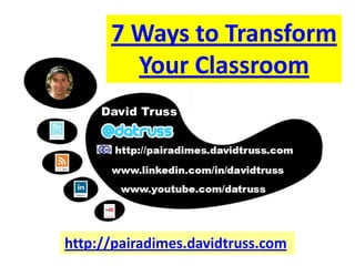 7 Ways to Transform
  Your Classroom


                   By David Truss
        http://pairadimes.davidtruss.com
 The 7 Ways images above are from iStockphoto except for: ‘Voice’ - Neon Mic by fensterbme on flickr, and ‘Play’ by David Truss
 