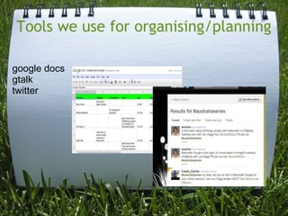 Tools we use for organising/planning
 
google docs 
gtalk
twitter 
 