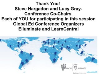 Thank You! 
Steve Hargadon and Lucy Gray-
Conference Co-Chairs 
Each of YOU for participating in this session
Global Ed Conference Organizers
Elluminate and LearnCentral
 