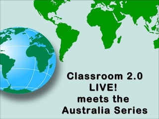 Classroom 2.0Classroom 2.0
LIVE!LIVE!
meets themeets the
Australia SeriesAustralia Series
 