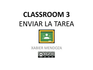 CLASSROOM 3
ENVIAR LA TAREA
XABIER MENDOZA
 