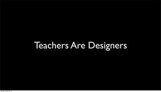 Teachers Are Designers

Saturday, October 26, 13

 