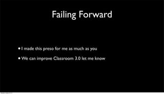 Failing Forward
• I made this preso for me as much as you
• We can improve Classroom 3.0 let me know

Saturday, October 26, 13

 