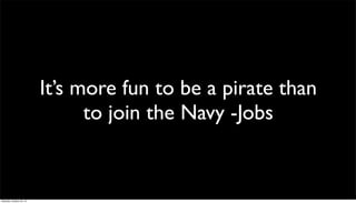 It’s more fun to be a pirate than
to join the Navy -Jobs

Saturday, October 26, 13

 