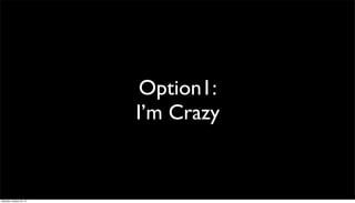 Option1:
I’m Crazy

Saturday, October 26, 13

 