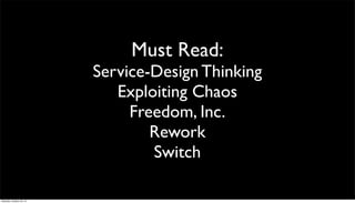 Must Read:

Service-Design Thinking
Exploiting Chaos
Freedom, Inc.
Rework
Switch
Saturday, October 26, 13

 