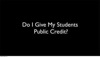 Do I Give My Students
Public Credit?

Saturday, October 26, 13

 