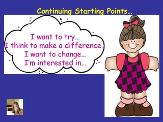 Continuing Starting Points…


        I want to try…
I think to make a difference…
      I want to change…
      I’m interested in…
 