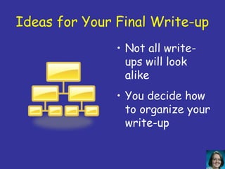 Ideas for Your Final Write-up
               • Not all write-
                 ups will look
                 alike
               • You decide how
                 to organize your
                 write-up
 