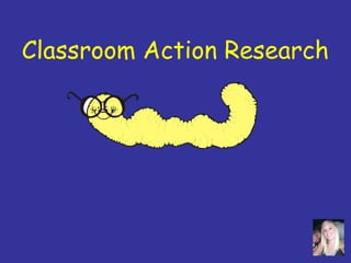 Classroom Action Research
 