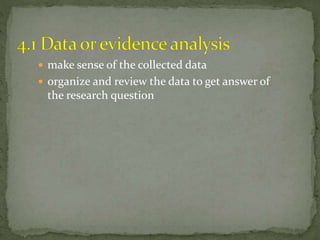 make sense of the collected data
 organize and review the data to get answer of
the research question
 