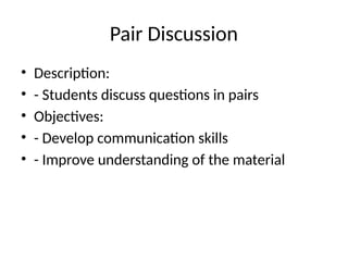 Pair Discussion
• Description:
• - Students discuss questions in pairs
• Objectives:
• - Develop communication skills
• - Improve understanding of the material
 