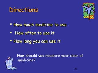 28
DirectionsDirections
 How much medicine to useHow much medicine to use
 How often to use itHow often to use it
 How long you can use itHow long you can use it
How should you measure your dose of
medicine?
 