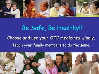 36
Choose and use your OTC medicines wisely.Choose and use your OTC medicines wisely.
Teach your family members to do the same.Teach your family members to do the same.
Be Safe, Be Healthy!!
 